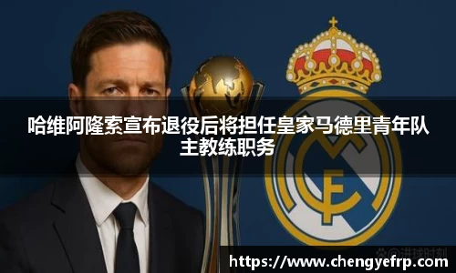 哈维阿隆索宣布退役后将担任皇家马德里青年队主教练职务