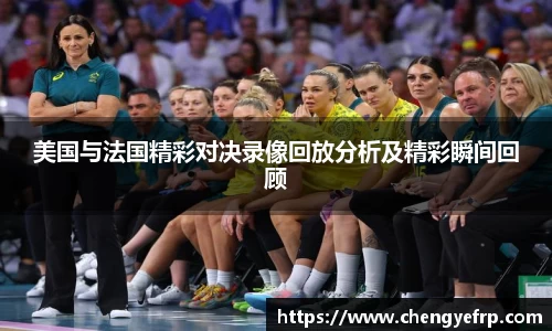 美国与法国精彩对决录像回放分析及精彩瞬间回顾