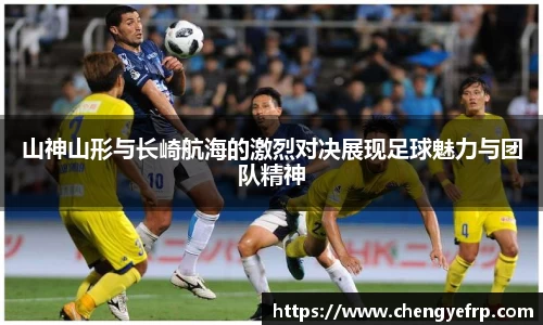 山神山形与长崎航海的激烈对决展现足球魅力与团队精神