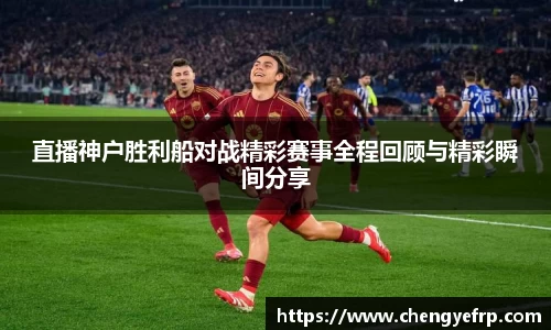 直播神户胜利船对战精彩赛事全程回顾与精彩瞬间分享