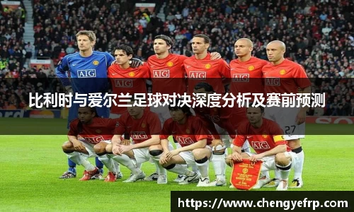 比利时与爱尔兰足球对决深度分析及赛前预测